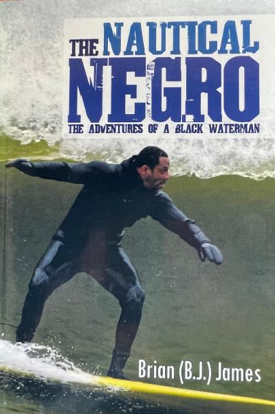 The Nautical Negro  The Adventures of a Black Waterman by Brian (B.J.) James